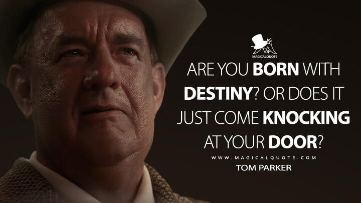 Are you born with destiny? Or does it just come knocking at your door? - Tom Parker (Tom Hanks) (Elvis 2022 Quotes)