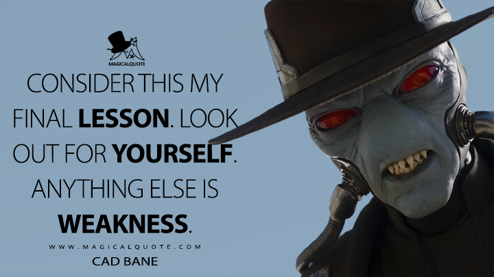 Consider this my final lesson. Look out for yourself. Anything else is weakness. - Cad Bane (The Book of Boba Fett Quotes)
