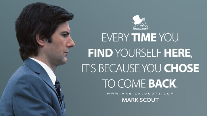 Every time you find yourself here, it's because you chose to come back. - Mark Scout (Severance Apple TV Quotes)