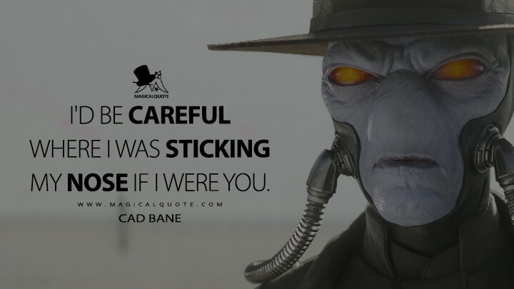 I'd be careful where I was sticking my nose if I were you. - Cad Bane (The Book of Boba Fett Quotes)