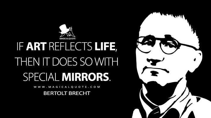If art reflects life, then it does so with special mirrors. - Bertolt Brecht (A Short Organum for the Theatre Quotes)