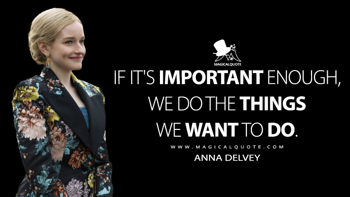 If it's important enough, we do the things we want to do. - Anna Delvey (Inventing Anna Netflix Quotes)
