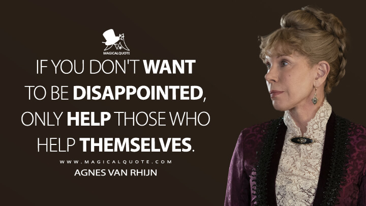 If you don't want to be disappointed, only help those who help themselves. - Agnes van Rhijn (The Gilded Age Quotes)