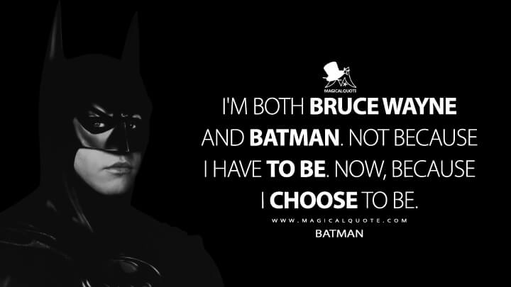 I'm both Bruce Wayne and Batman. Not because I have to be. Now, because I choose to be. - Batman (Batman Forever Quotes)