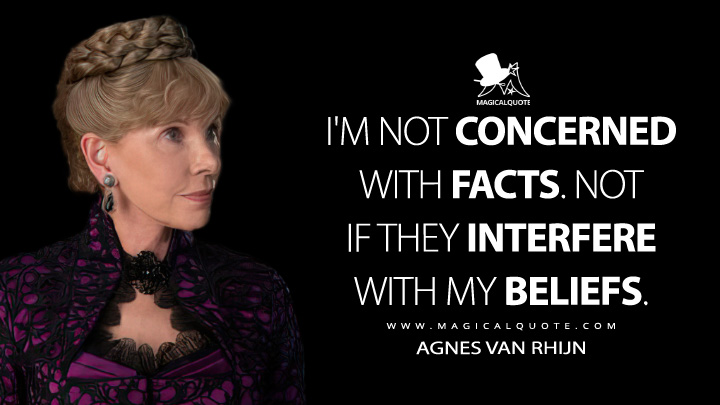 I'm not concerned with facts. Not if they interfere with my beliefs. - Agnes van Rhijn (The Gilded Age Quotes)