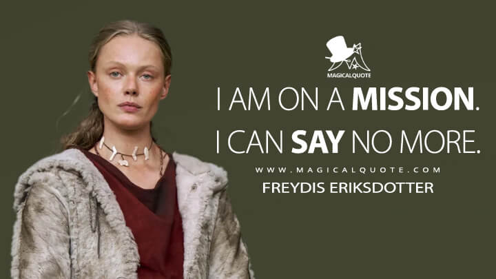 I am on a mission. I can say no more. - Freydis Eriksdotter (Vikings: Valhalla Quotes)