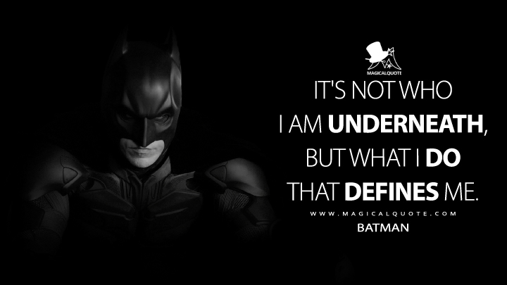 It's not who I am underneath, but what I do that defines me. - Batman (Batman Begins Quotes)