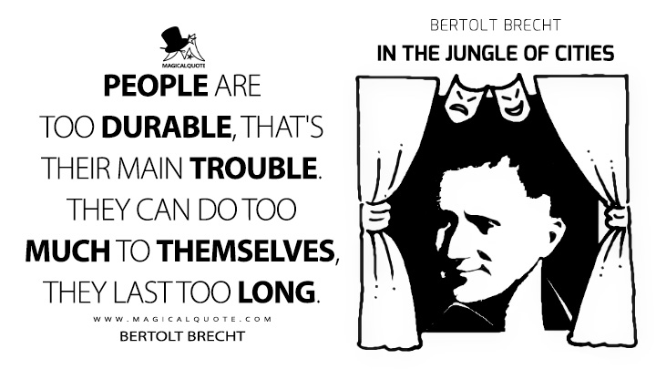 People are too durable, that's their main trouble. They can do too much to themselves, they last too long. - Bertolt Brecht (In the Jungle of Cities Quotes)
