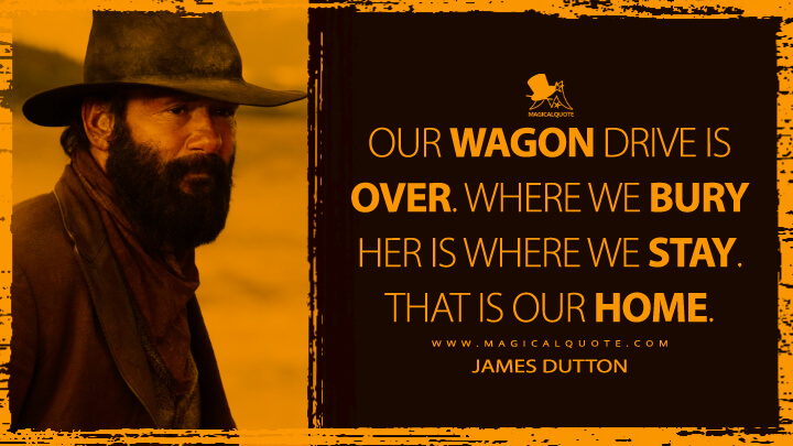 Our wagon drive is over. Where we bury her is where we stay. That is our home. - James Dutton (1883 TV Quotes)