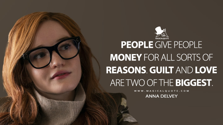 People give people money for all sorts of reasons. Guilt and love are two of the biggest. - Anna Delvey (Inventing Anna Netflix Quotes)