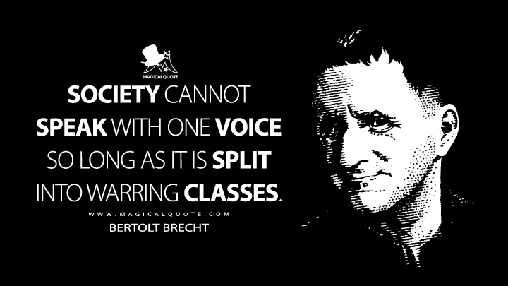 Society cannot speak with one voice so long as it is split into warring classes. - Bertolt Brecht (A Short Organum for the Theatre Quotes)