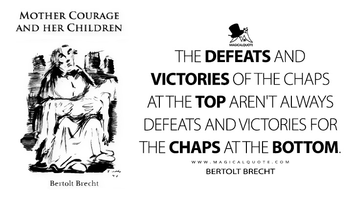The defeats and victories of the chaps at the top aren't always defeats and victories for the chaps at the bottom. - Bertolt Brecht (Mother Courage and Her Children Quotes)