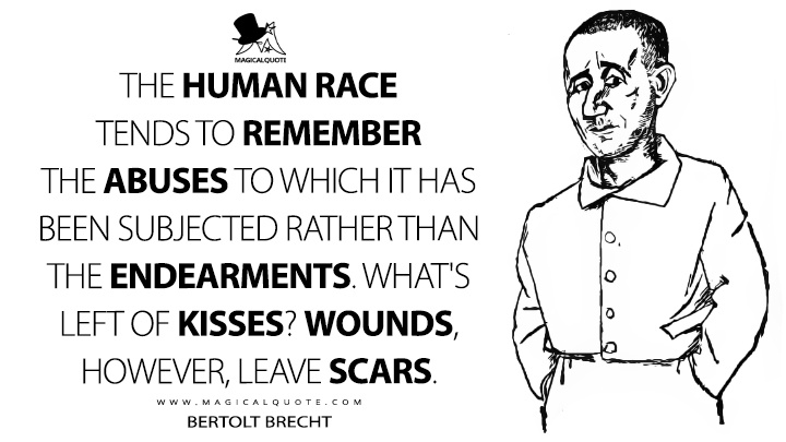 The human race tends to remember the abuses to which it has been subjected rather than the endearments. What's left of kisses? Wounds, however, leave scars. - Bertolt Brecht (Lucullus's Trophies Quotes)