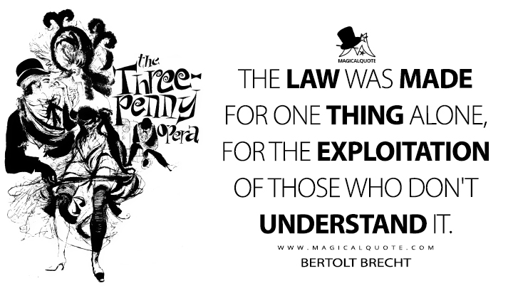 The law was made for one thing alone, for the exploitation of those who don't understand it. - Bertolt Brecht (The Threepenny Opera Quotes)