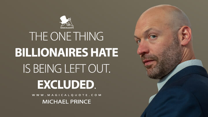 The one thing billionaires hate is being left out. Excluded. - Michael Prince (Billions Quotes)