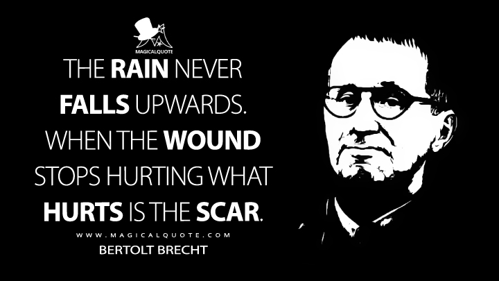 The rain never falls upwards. When the wound stops hurting what hurts is the scar. - Bertolt Brecht (The Impact of the Cities Quotes)