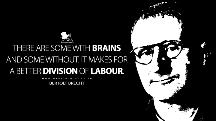 There are some with brains and some without. It makes for a better division of labour. - Bertolt Brecht (Baal Quotes)