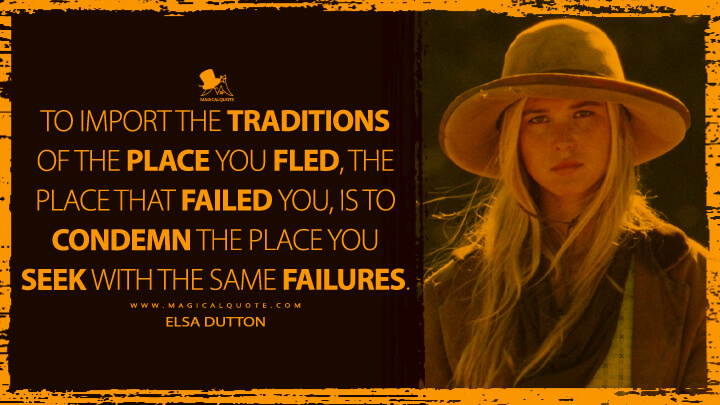 To import the traditions of the place you fled, the place that failed you, is to condemn the place you seek with the same failures. - Elsa Dutton (1883 TV Quotes)