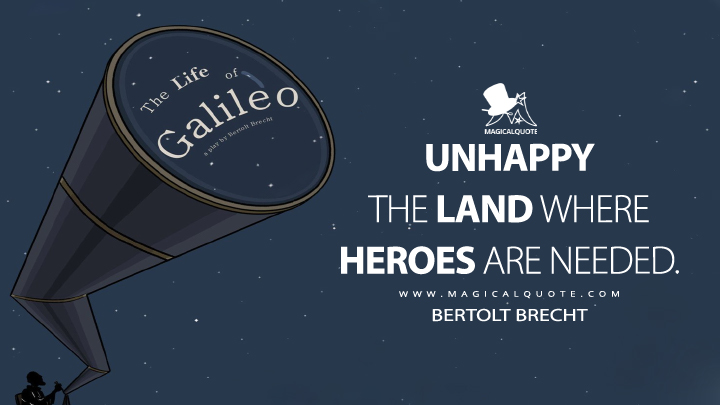 Unhappy the land where heroes are needed. - Bertolt Brecht (Life of Galileo Quotes)