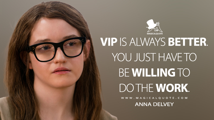 VIP is always better. You just have to be willing to do the work. - Anna Delvey (Inventing Anna Quotes)