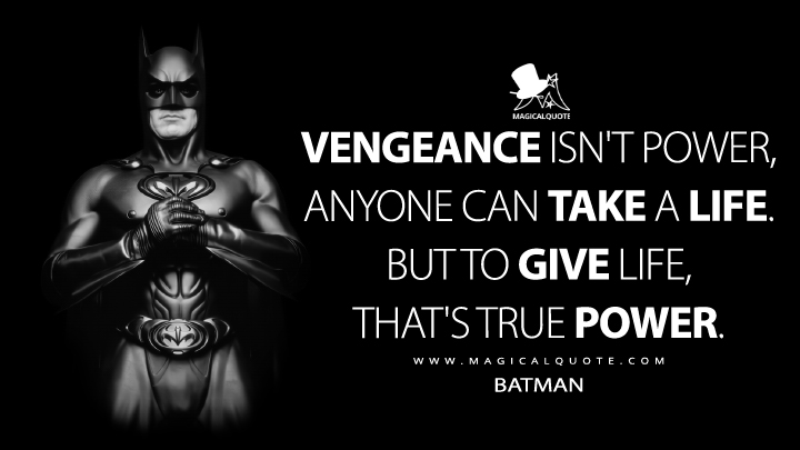 Vengeance isn't power, anyone can take a life. But to give life, that's true power. - Batman (Batman & Robin Quotes)