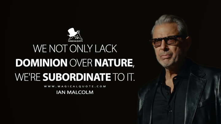 We not only lack dominion over nature, we're subordinate to it. - Ian Malcolm (Jurassic World Dominion Quotes)