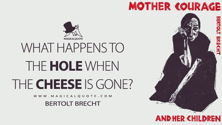 What happens to the hole when the cheese is gone? - Bertolt Brecht (Mother Courage and Her Children Quotes)