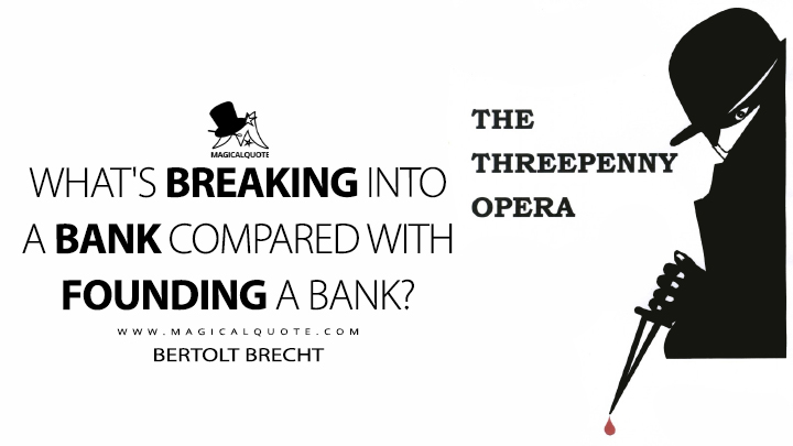 What's breaking into a bank compared with founding a bank? - Bertolt Brecht (The Threepenny Opera Quotes)