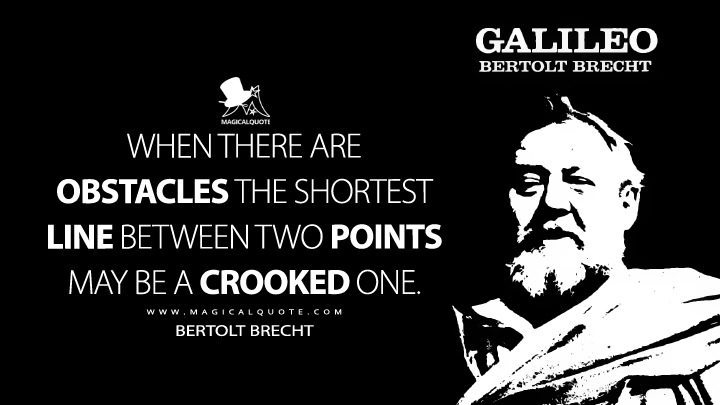 When there are obstacles the shortest line between two points may be a crooked one. - Bertolt Brecht (Life Of Galileo Quotes)