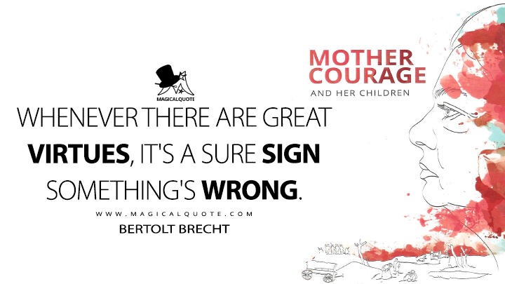 Whenever there are great virtues, it's a sure sign something's wrong. - Bertolt Brecht (Mother Courage and Her Children Quotes)