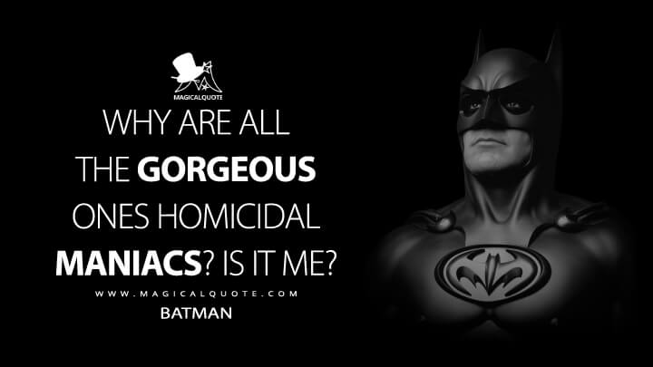 Why are all the gorgeous ones homicidal maniacs? Is it me? - Batman (Batman & Robin Quotes)