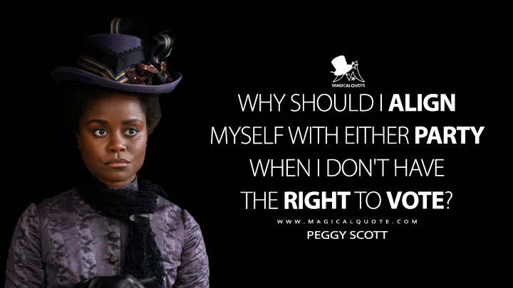 Why should I align myself with either party when I don't have the right to vote? - Peggy Scott (The Gilded Age Quotes)