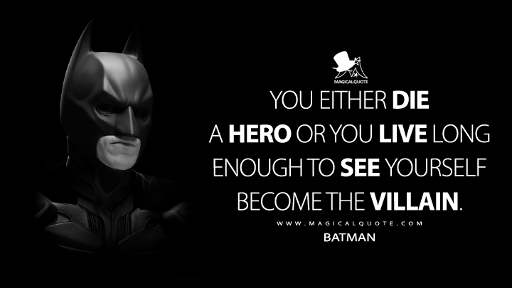 You either die a hero or you live long enough to see yourself become the villain. - Batman (The Dark Knight Quotes)