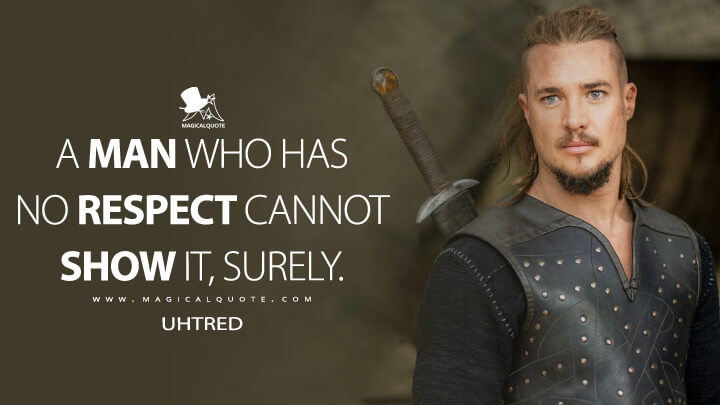 A man who has no respect cannot show it, surely. - Uhtred (The Last Kingdom Quotes)