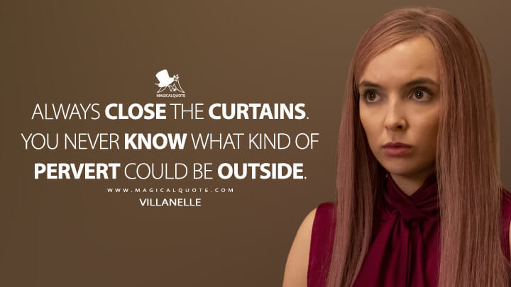 Always close the curtains. You never know what kind of pervert could be outside. - Villanelle (Killing Eve Quotes)
