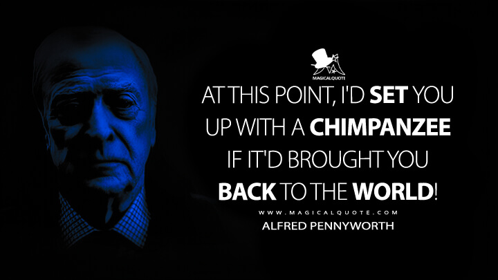 At this point, I'd set you up with a chimpanzee if it'd brought you back to the world! - Alfred Pennyworth (The Dark Knight Rises Quotes)