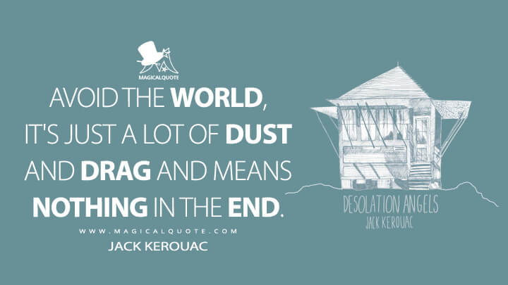 Avoid the world, it's just a lot of dust and drag and means nothing in the end. - Jack Kerouac (Desolation Angels Quotes)