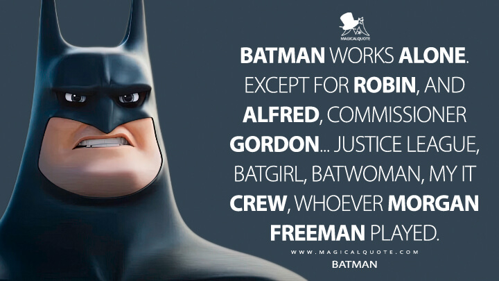Batman works alone. Except for Robin, and Alfred, Commissioner Gordon, my IT crew, whoever Morgan Freeman played. - Batman (DC League of Super-Pets Quotes)