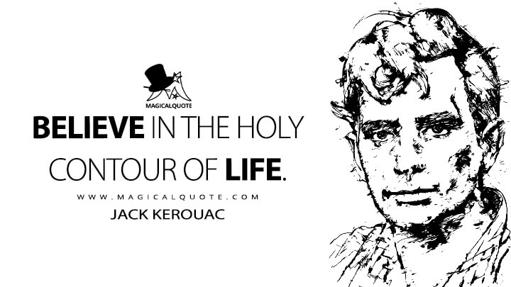 Believe in the holy contour of life. - Jack Kerouac (Belief and Technique for Modern Prose Quotes)