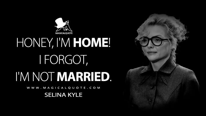 Honey, I'm home! I forgot, I'm not married. - Selina Kyle (Batman Returns Quotes)