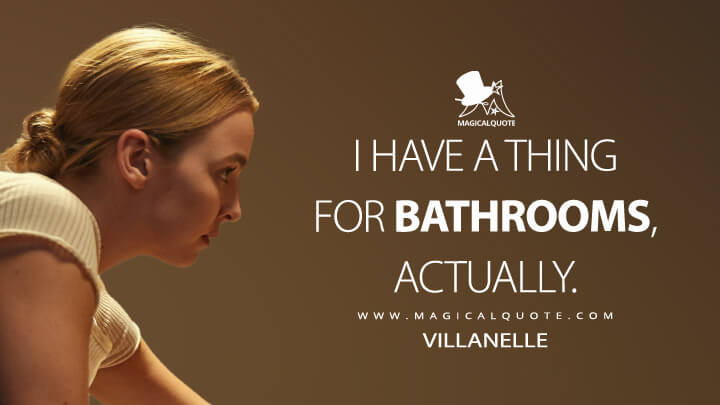 I have a thing for bathrooms, actually. - Villanelle (Killing Eve Quotes)