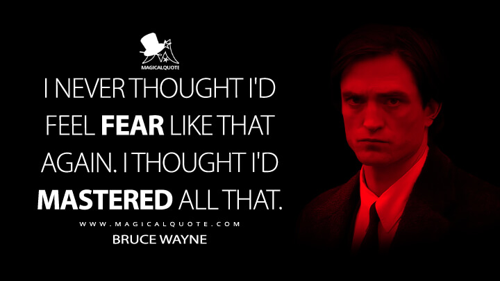 I never thought I'd feel fear like that again. I thought I'd mastered all that. - Bruce Wayne (The Batman 2022 Quotes)