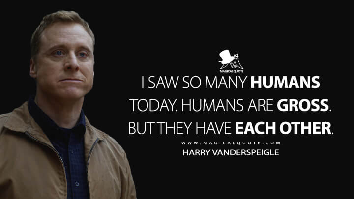 I saw so many humans today. Humans are gross. But they have each other. - Harry Vanderspeigle (Resident Alien Quotes)
