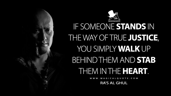 If someone stands in the way of true justice, you simply walk up behind them and stab them in the heart. - Ra's Al Ghul (Batman Begins Quotes)