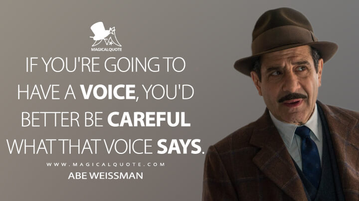 If you're going to have a voice, you'd better be careful what that voice says. - Abe Weissman (The Marvelous Mrs. Maisel Quotes)