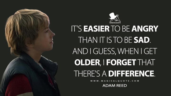 It's easier to be angry than it is to be sad. And I guess, when I get older, I forget that there's a difference. - Adam Reed (The Adam Project Netflix Quotes)