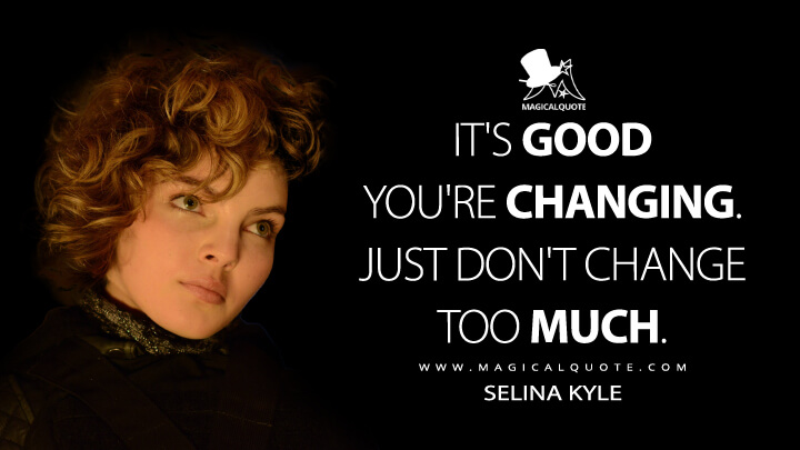 It's good you're changing. Just don't change too much. - Selina Kyle (Gotham Quotes)