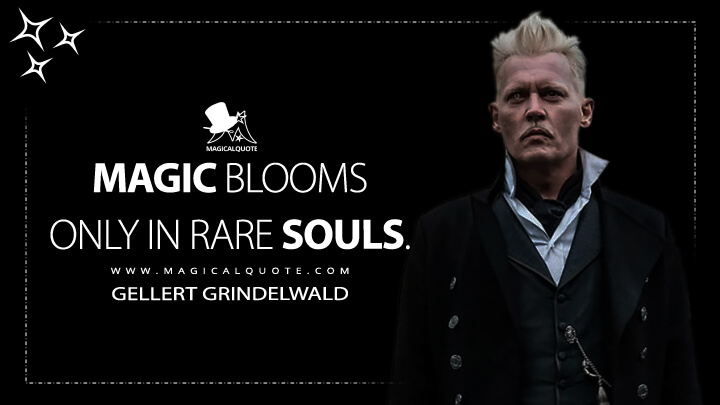 Magic blooms only in rare souls. - Gellert Grindelwald (Fantastic Beasts: The Crimes of Grindelwald Quotes)