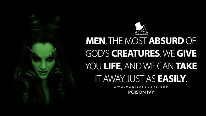 Men, the most absurd of God's creatures. We give you life, and we can take it away just as easily. - Poison Ivy (Batman & Robin Quotes)