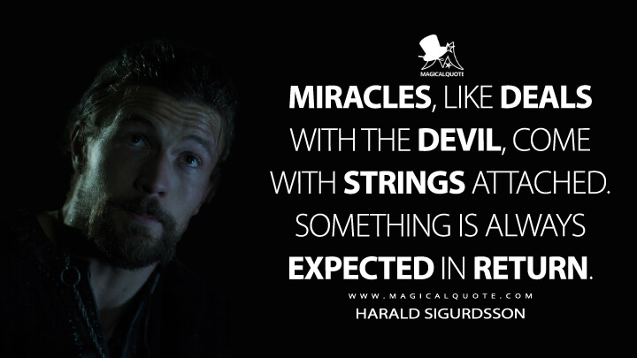 Miracles, like deals with the devil, come with strings attached. Something is always expected in return. - Harald Sigurdsson (Vikings: Valhalla Quotes)